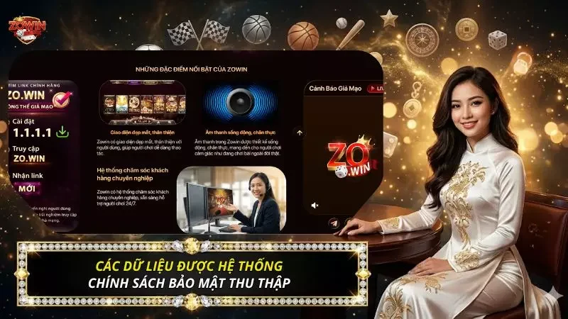 Chính Sách Bảo Mật Thông Tin Zowin - Bảo Vệ Dữ Liệu Tuyệt Đối 2026 1 Những dữ liệu được hệ thống bảo mật thu thập